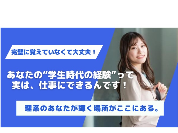 「学生時代、理系を専攻してたけど、どうやって仕事に活かすかわからなかった。」＿そんなのもったいない！あなたの経験には価値があるんです！